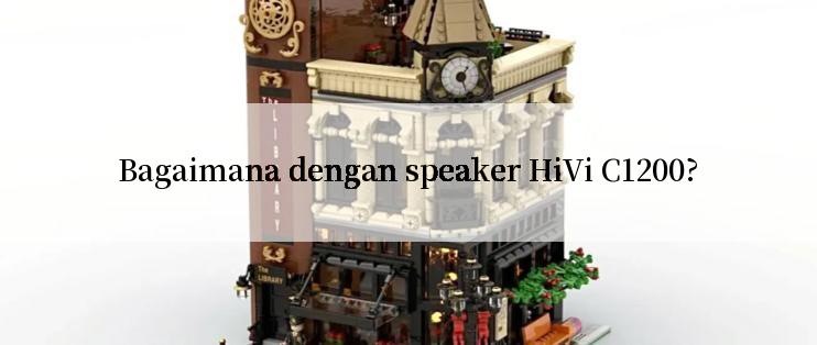 Bagaimana dengan speaker HiVi C1200?