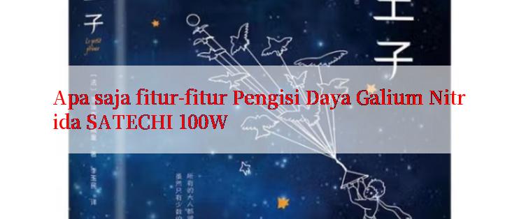 Apa saja fitur-fitur Pengisi Daya Galium Nitrida SATECHI 100W