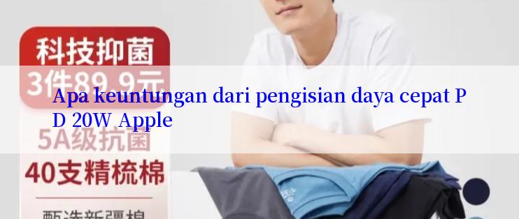 Apa keuntungan dari pengisian daya cepat PD 20W Apple