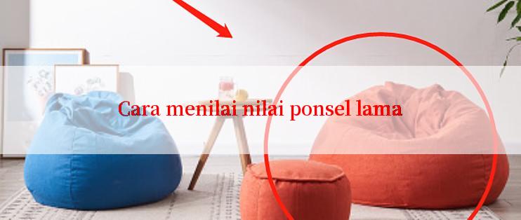 Cara menilai nilai ponsel lama