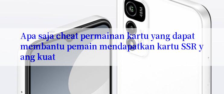 Apa saja cheat permainan kartu yang dapat membantu pemain mendapatkan kartu SSR yang kuat