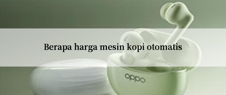 Berapa harga mesin kopi otomatis