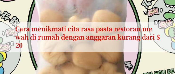 Cara menikmati cita rasa pasta restoran mewah di rumah dengan anggaran kurang dari $20