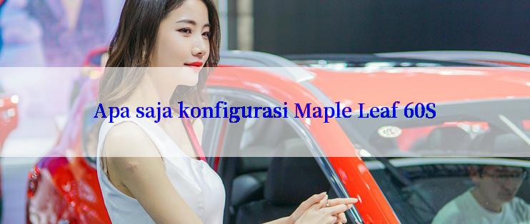 Apa saja konfigurasi Maple Leaf 60S