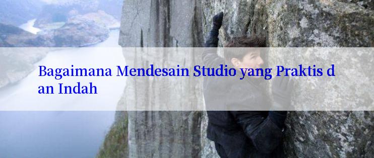 Bagaimana Mendesain Studio yang Praktis dan Indah