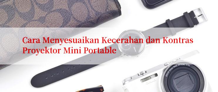 Cara Menyesuaikan Kecerahan dan Kontras Proyektor Mini Portable