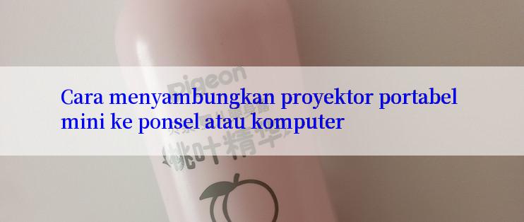 Cara menyambungkan proyektor portabel mini ke ponsel atau komputer