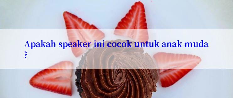 Apakah speaker ini cocok untuk anak muda?