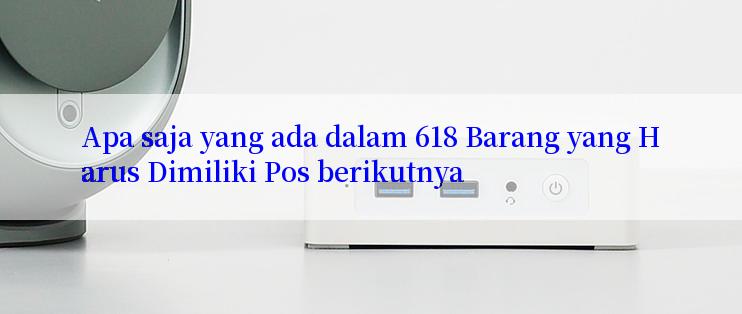 Apa saja yang ada dalam 618 Barang yang Harus Dimiliki Pos berikutnya