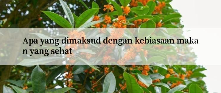 Apa yang dimaksud dengan kebiasaan makan yang sehat