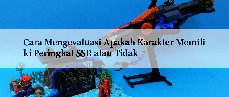 Cara Mengevaluasi Apakah Karakter Memiliki Peringkat SSR atau Tidak