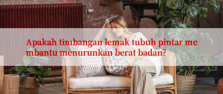 Apakah timbangan lemak tubuh pintar membantu menurunkan berat badan?