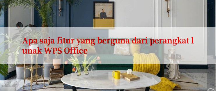 Apa saja fitur yang berguna dari perangkat lunak WPS Office