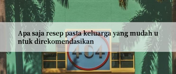 Apa saja resep pasta keluarga yang mudah untuk direkomendasikan