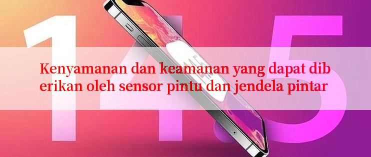 Kenyamanan dan keamanan yang dapat diberikan oleh sensor pintu dan jendela pintar