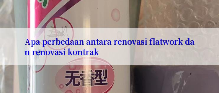 Apa perbedaan antara renovasi flatwork dan renovasi kontrak