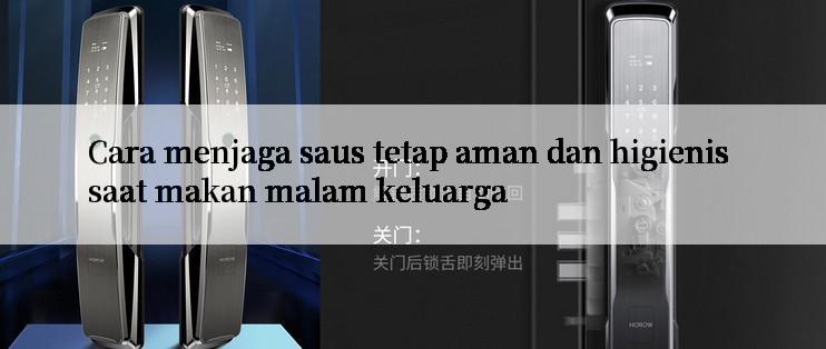 Cara menjaga saus tetap aman dan higienis saat makan malam keluarga