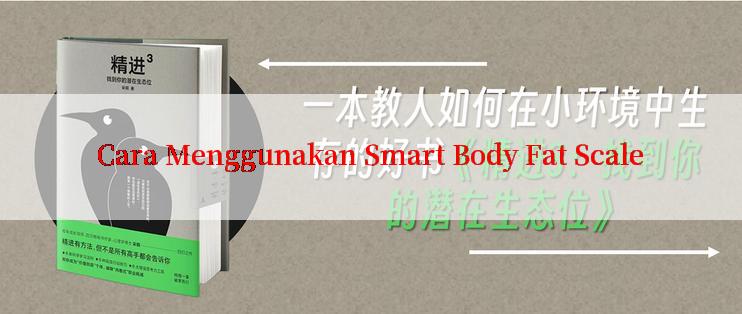 Cara Menggunakan Smart Body Fat Scale