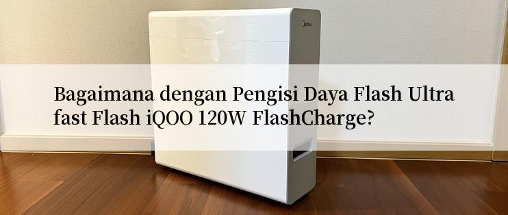 Bagaimana dengan Pengisi Daya Flash Ultrafast Flash iQOO 120W FlashCharge?