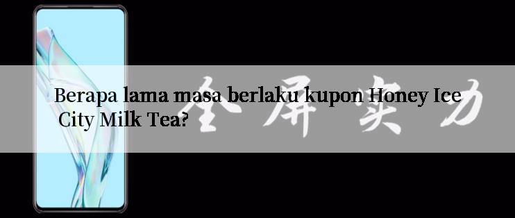 Berapa lama masa berlaku kupon Honey Ice City Milk Tea?