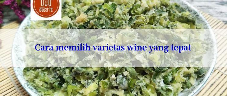 Cara memilih varietas wine yang tepat