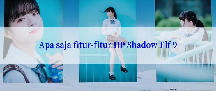 Apa saja fitur-fitur HP Shadow Elf 9