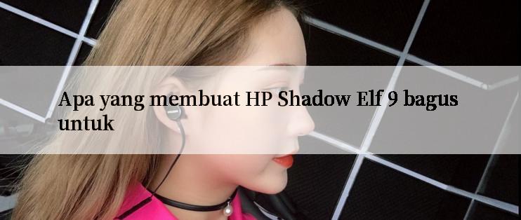 Apa yang membuat HP Shadow Elf 9 bagus untuk