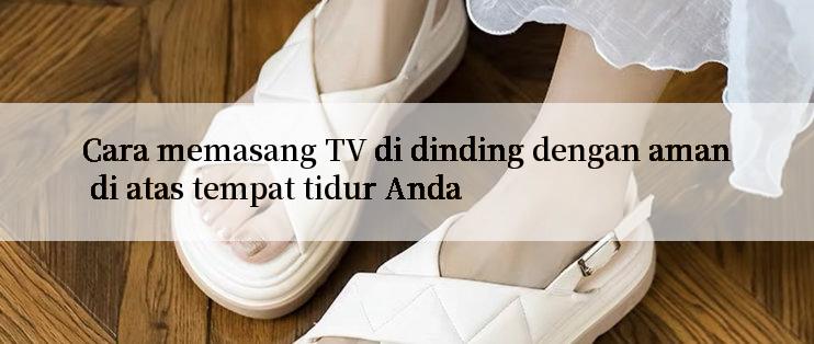 Cara memasang TV di dinding dengan aman di atas tempat tidur Anda