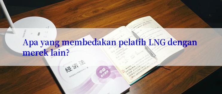 Apa yang membedakan pelatih LNG dengan merek lain?