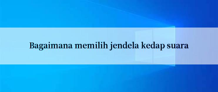 Bagaimana memilih jendela kedap suara