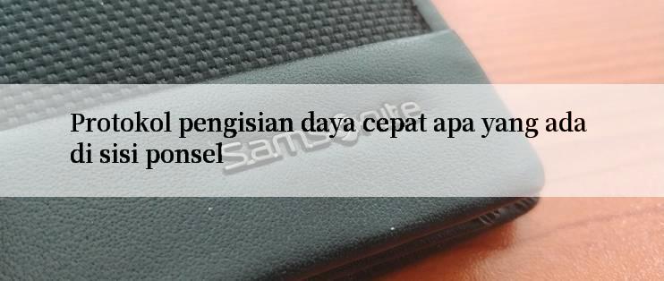 Protokol pengisian daya cepat apa yang ada di sisi ponsel