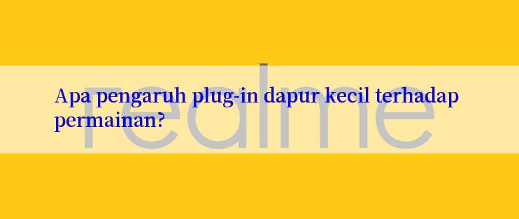 Apa pengaruh plug-in dapur kecil terhadap permainan?