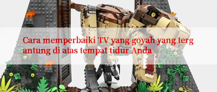 Cara memperbaiki TV yang goyah yang tergantung di atas tempat tidur Anda