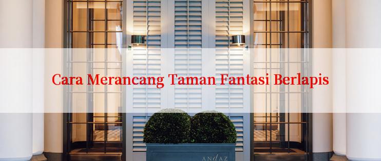 Cara Merancang Taman Fantasi Berlapis