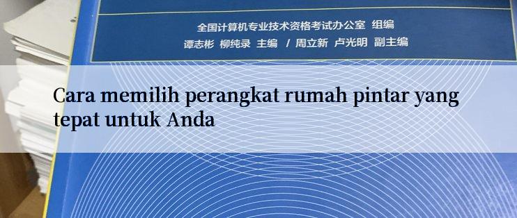 Cara memilih perangkat rumah pintar yang tepat untuk Anda