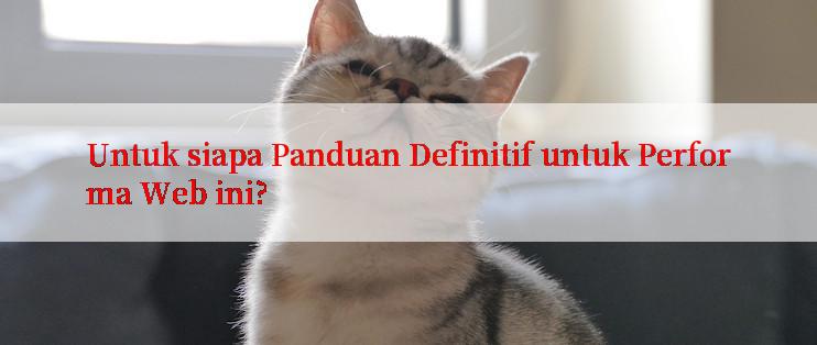 Untuk siapa Panduan Definitif untuk Performa Web ini?