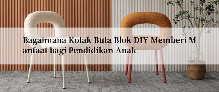 Bagaimana Kotak Buta Blok DIY Memberi Manfaat bagi Pendidikan Anak