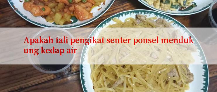 Apakah tali pengikat senter ponsel mendukung kedap air