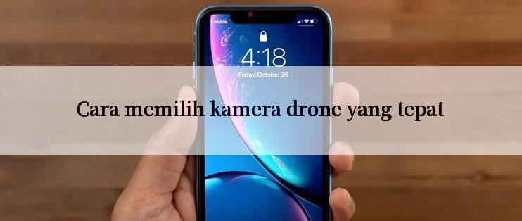 Cara memilih kamera drone yang tepat