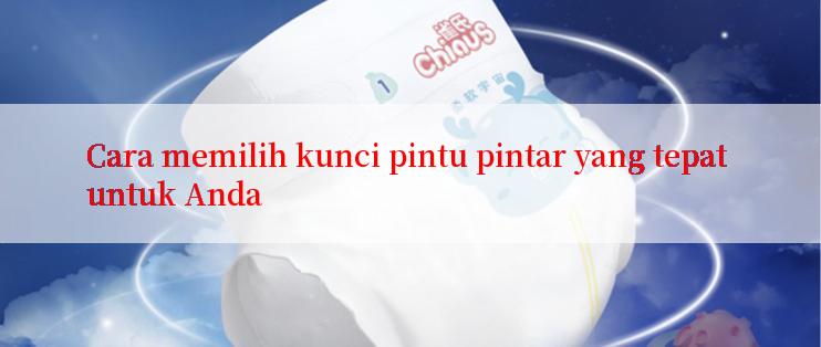 Cara memilih kunci pintu pintar yang tepat untuk Anda