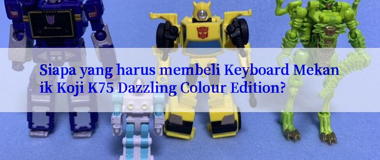 Siapa yang harus membeli Keyboard Mekanik Koji K75 Dazzling Colour Edition?