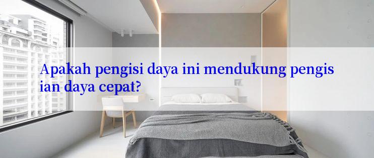 Apakah pengisi daya ini mendukung pengisian daya cepat?