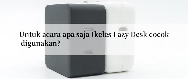 Untuk acara apa saja Ikeles Lazy Desk cocok digunakan?