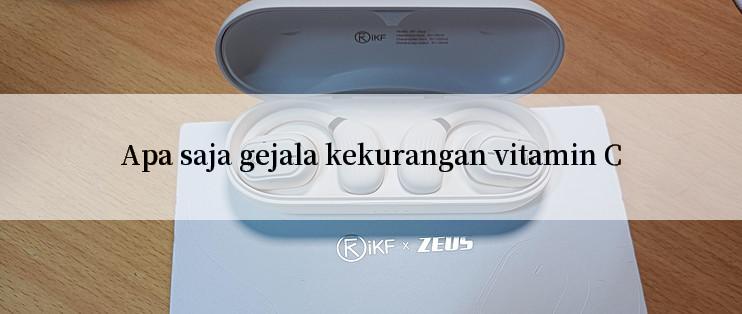 Apa saja gejala kekurangan vitamin C