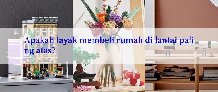 Apakah layak membeli rumah di lantai paling atas?