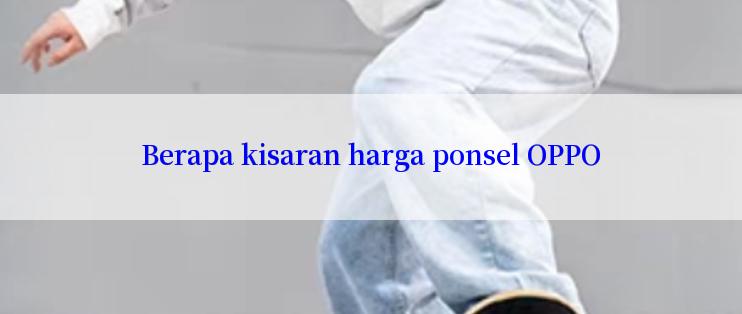 Berapa kisaran harga ponsel OPPO