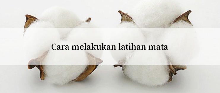 Cara melakukan latihan mata