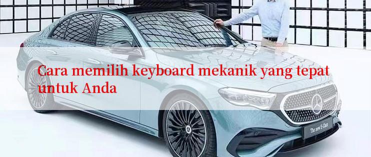 Cara memilih keyboard mekanik yang tepat untuk Anda