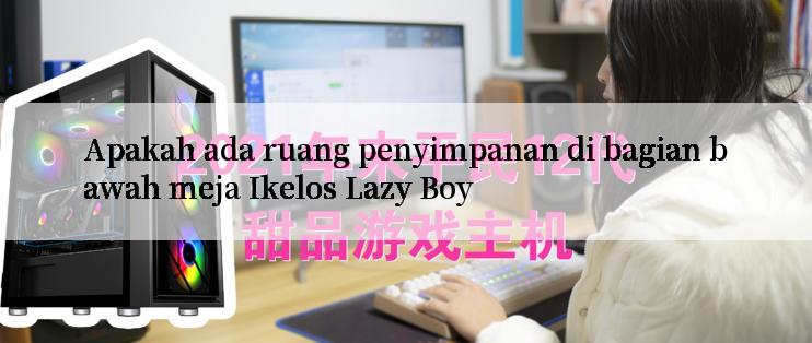 Apakah ada ruang penyimpanan di bagian bawah meja Ikelos Lazy Boy