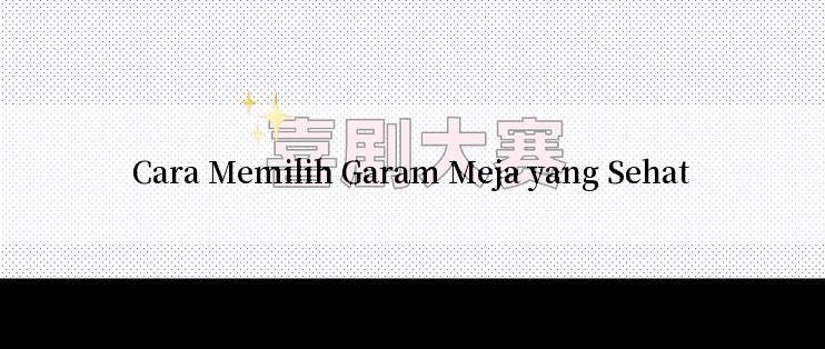 Cara Memilih Garam Meja yang Sehat